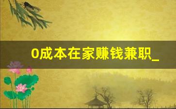 0成本在家赚钱兼职_目前公认最好的赚钱软件