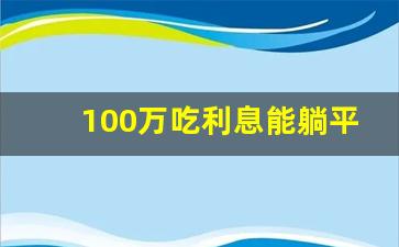 100万吃利息能躺平吗_100万大额存款最佳方法