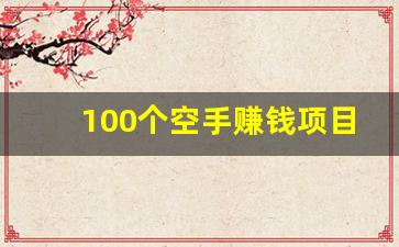 100个空手赚钱项目_搞钱最快的路子