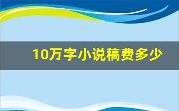 10万字小说稿费多少钱_如何靠写作月入五万