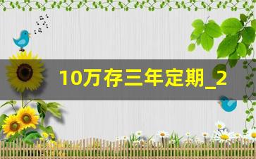 10万存三年定期_2023年存款利率一览表