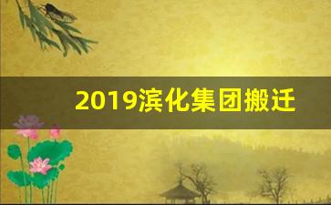 2019滨化集团搬迁_北海新区滨化集团招聘