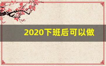 2020下班后可以做什么副业_干什么副业比较挣钱