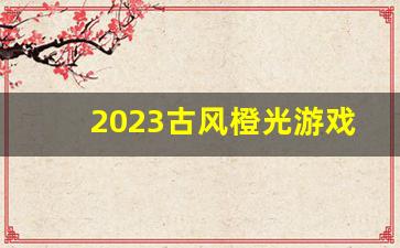 2023古风橙光游戏大全