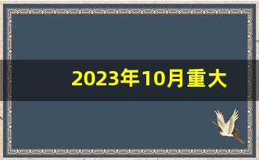 2023年10月重大时政热点