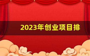 2023年创业项目排行榜_2023年开什么店最挣钱