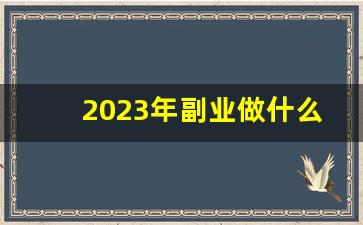 2023年副业做什么比较好赚钱