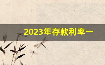 2023年存款利率一览表_2023年利息是多少