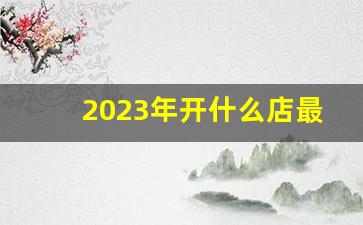 2023年开什么店最挣钱