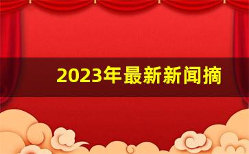 2023年最新新闻摘抄_今日新闻最新头条10条