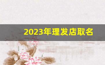 2023年理发店取名