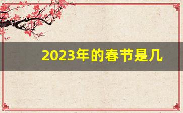 2023年的春节是几月几日_2023年什么时候过春节