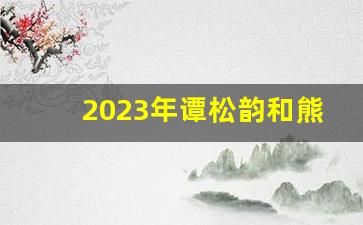 2023年谭松韵和熊梓淇