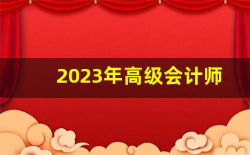 2023年高级会计师报名时间及条件_高级经济师考试难吗