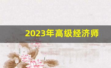 2023年高级经济师报名时间