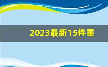 2023最新15件重大新闻_2023年10月重大时政热点