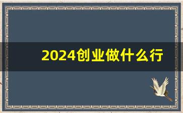 2024创业做什么行业好_小区十大冷门暴利生意