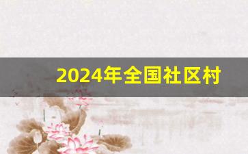 2024年全国社区村两委大选吗