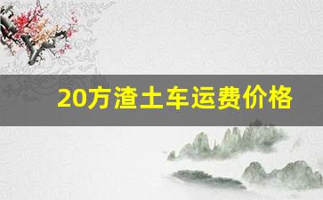 20方渣土车运费价格_一千万土石方工程利润