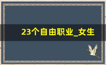 23个自由职业_女生冷门又高薪的职业