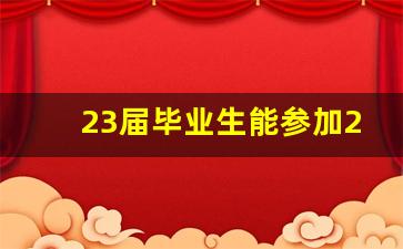 23届毕业生能参加24届秋招吗