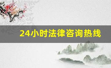 24小时法律咨询热线_免费人工律师电话