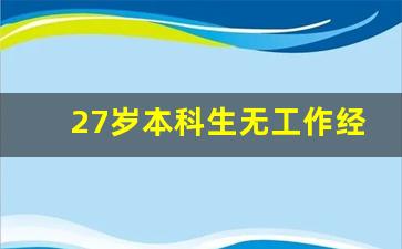 27岁本科生无工作经验找工作_一年中最难找工作的时间