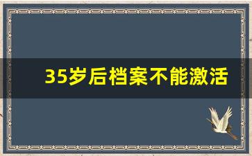 35岁后档案不能激活了_函授的档案需要存档吗