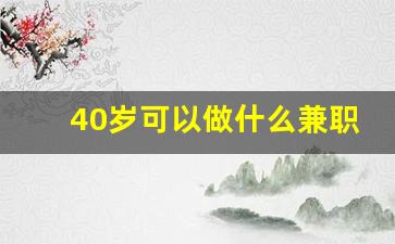 40岁可以做什么兼职_40女岁做什么工作挣钱