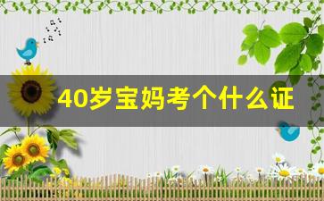 40岁宝妈考个什么证合适_37岁考什么证书比较实用