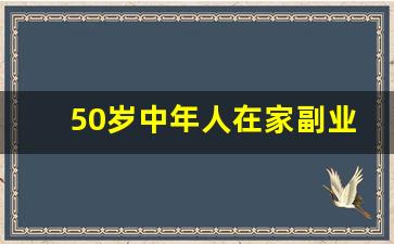 50岁中年人在家副业