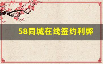 58同城在线签约利弊分析_58同城租房签约收费吗