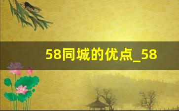 58同城的优点_58同城在线签约利弊分析