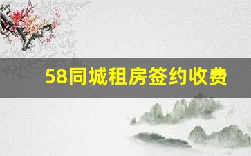 58同城租房签约收费吗_58同城租房收不收中介费