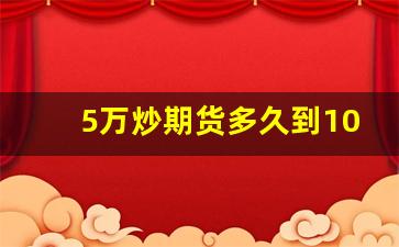 5万炒期货多久到100万_一万做期货多久到一百万