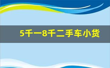 5千一8千二手车小货车_二手平板车急转个人的