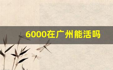 6000在广州能活吗