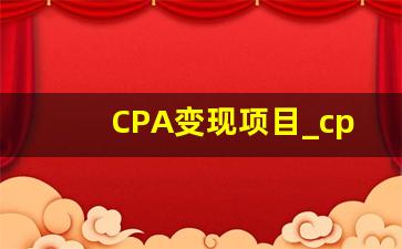CPA变现项目_cpa赚钱