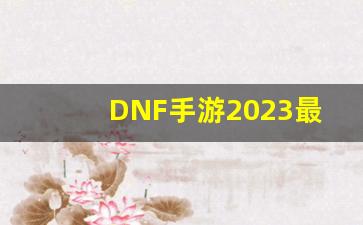 DNF手游2023最新消息_有一个跟dnf几乎一模一样的手游