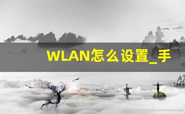 WLAN怎么设置_手机怎么查自己家wifi密码