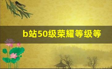 b站50级荣耀等级等于多少钱