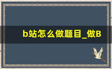 b站怎么做题目_做B站题目的方法