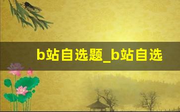 b站自选题_b站自选题答案