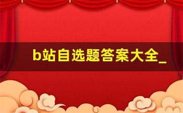 b站自选题答案大全_b站会员考试正解答案