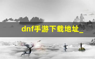 dnf手游下载地址_dnf手游是什么类型的游戏