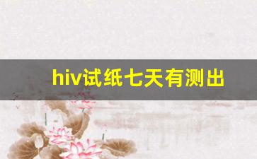 hiv试纸七天有测出来的人吗_艾滋病试纸7周能排除多少