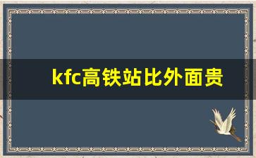 kfc高铁站比外面贵多少_高铁站的肯德基贵多少