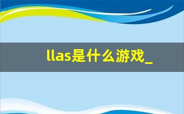 llas是什么游戏_llas活动剧情