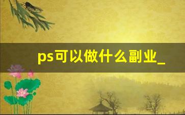 ps可以做什么副业_ps副业需求量大吗