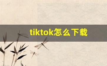 tiktok怎么下载_tiktok为啥不让中国人玩